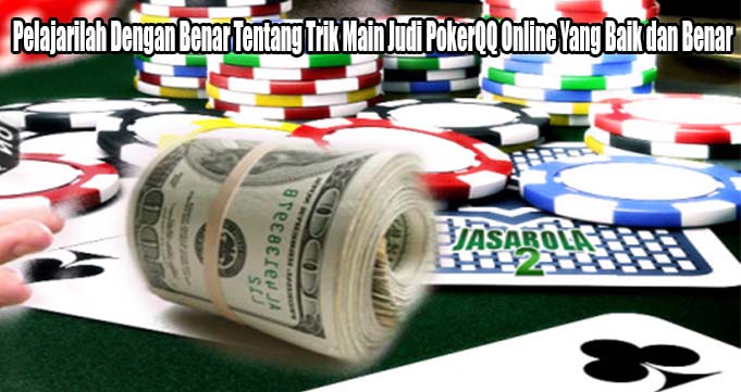 Pelajarilah Dengan Benar Tentang Trik Main Judi PokerQQ Online Yang Baik dan Benar