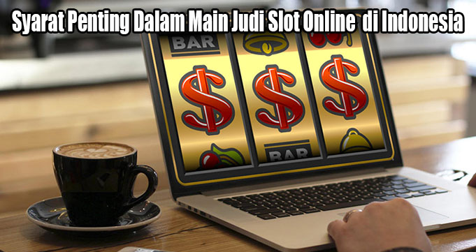 Syarat Penting Dalam Main Judi Slot Online di Indonesia